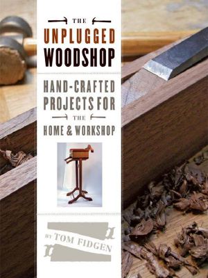 Unplugged Woodshop, the · Hand-Crafted Projects for the Home & Workshop