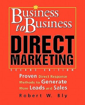 Business to Business Direct Marketing · Proven Direct Response Methods to Generate More Leads and Sales