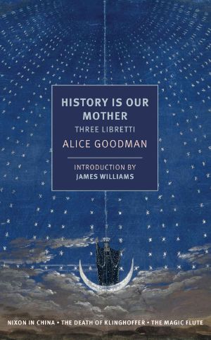 History Is Our Mother · Three Libretti · Nixon in China, the Death of Klinghoffer, the Magic Flute (NYRB Classics)