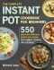 The Complete Instant Pot Cookbook for Beginners · 550 Quick and Delicious Instant Pot Recipes for Smart People on a Budget