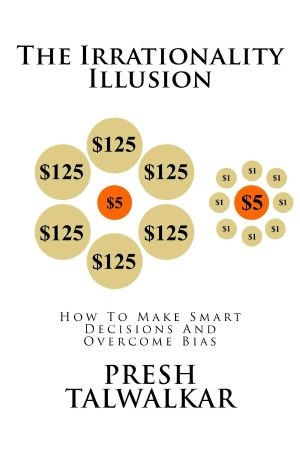 The Irrationality Illusion · How To Make Smart Decisions And Overcome Bias