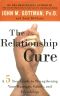 The Relationship Cure · A 5 Step Guide to Strengthening Your Marriage, Family, and Friendships