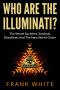 Who Are The Illuminati: The Secret Societies, Symbols, Bloodlines and The New World Order