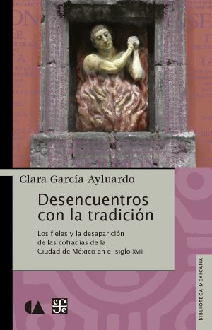 Desencuentros con la tradición. Los fieles y la desaparición de la cofradías de la Ciudad de México en el siglo XVIII