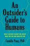 An Outsider's Guide to Humans, What Science Taught Me About What We Do and Who We Are