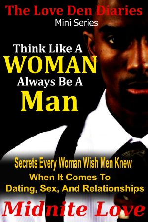 Think Like a Woman Always Be a Man - Secrets Every Woman Wished Men Knew When It Comes to Dating, Sex, and Relationships