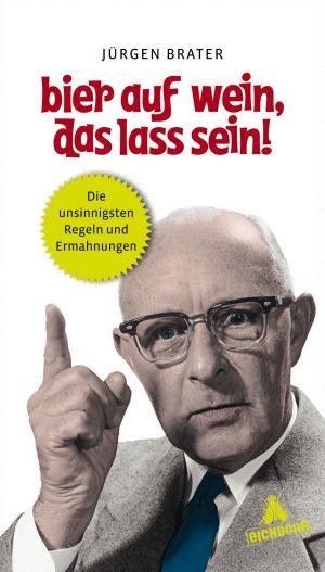 Bier auf Wein, das lass sein · Die unsinnigsten Regeln und Ermahnungen