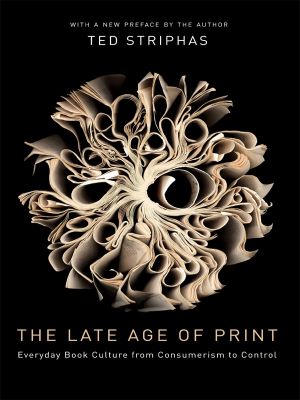 The Late Age of Print · Everyday Book Culture from Consumerism to Control