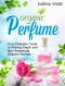 Organic Perfume · Your Complete Guide to Making Simple and Easy Homemade Organic Perfume