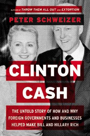 Clinton Cash · The Untold Story of How and Why Foreign Governments and Businesses Helped Make Bill and Hillary Rich