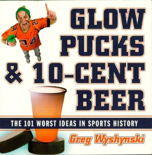 Glow Pucks and 10-Cent Beer · the 101 Worst Ideas in Sports History