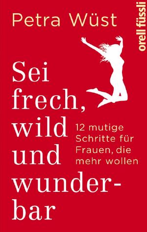 Sei frech, wild und wunderbar · 12 mutige Schritte für Frauen, die mehr wollen