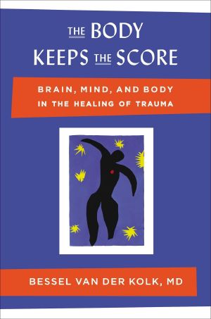 The Body Keeps the Score · Brain, Mind, and Body in the Healing of Trauma