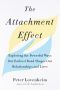 The Attachment Effect, Exploring the Powerful Ways Our Earliest Bond Shapes Our Relationships and Lives