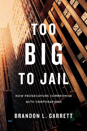 Too Big to Jail · How Prosecutors Compromise with Corporations