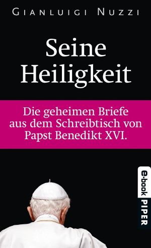 Seine Heiligkeit · Die geheimen Briefe aus dem Schreibtisch von Papst Benedikt XVI.