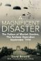 Magificent Disaster · The Failure of Market Garden, The Arnhem Operation, September 1944