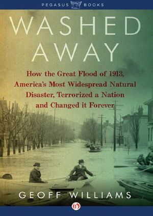 Washed Away · How the Great Flood of 1913, America's Most Widespread Natural Disaster, Terrorized a Nation and Changed It Forever