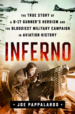 Inferno--The True Story of a B-17 Gunner's Heroism and the Bloodiest Military Campaign in Aviation History