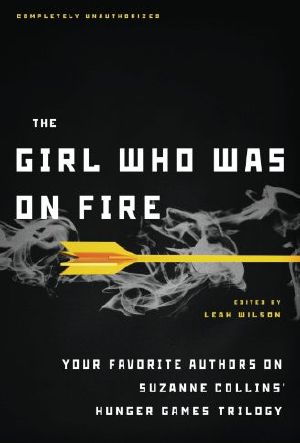 The Girl Who Was on Fire · Your Favorite Authors on Suzanne Collins' Hunger Games Trilogy (The Hunger Games Companions)