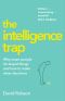 The Intelligence Trap · Why Smart People Do Stupid Things and How to Make Wiser Decisions