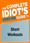 The Complete Idiot's Concise Guide to Short Workouts