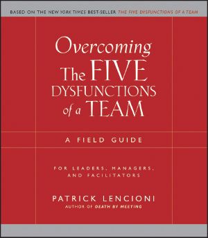 Overcoming the five dysfunctions of a team · A field guide for leaders, managers, and facilitators