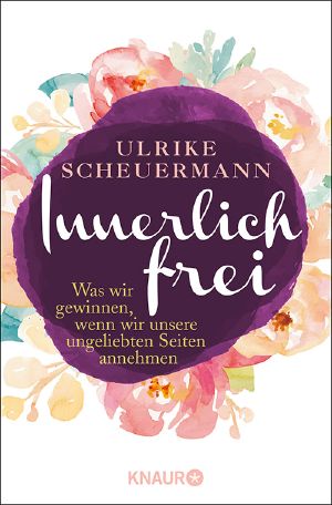 Innerlich frei · Was wir gewinnen, wenn wir unsere ungeliebten Seiten annehmen, Was wir gewinnen, wenn wir unsere ungeliebten Seiten annehmen