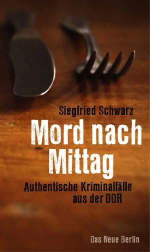 Mord nach Mittag · Authentische Kriminalfälle aus der DDR