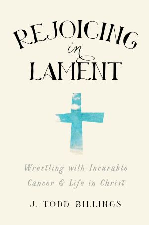 Rejoicing in Lament · Wrestling With Incurable Cancer and Life in Christ