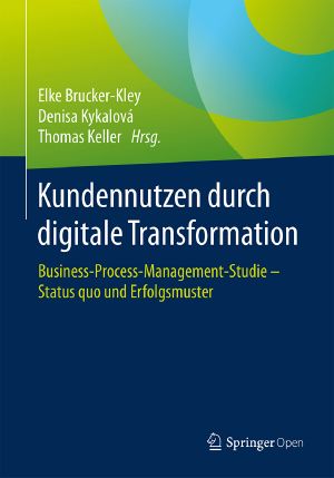 Kundennutzen durch digitale Transformation · Business-Process-Management-Studie – Status quo und Erfolgsmuster, Business-Process-Management-Studie – Status quo und Erfolgsmuster