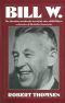 Bill W · The Absorbing and Deeply Moving Life Story of Bill Wilson, Co-Founder of Alcoholics Anonymous