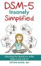 DSM-5 Insanely Simplified: Unlocking the Spectrums Within DSM-5 and ICD-10