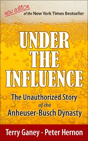 Under the Influence, New Edition of the Unauthorized Story of the Anheuser-Busch Dynasty