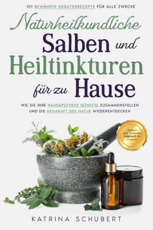 Naturheilkundliche Salben und Heiltinkturen für zu Hause · 101 bewährte Kräuterrezepte für alle Zwecke