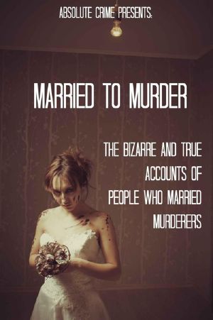 Married to Murder · the Bizarre and True Accounts of People Who Married Murderers