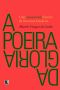 A Poeira Da Glória · Uma (Inesperada) História Da Literatura Brasileira