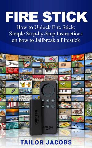 Fire Stick · How to Unlock Fire Stick · Simple Step by Step Instructions on How to Jailbreak a Firestick (The 2017 Updated User Guide, Tips and Tricks, Home Tv, Streaming, Digital Media)