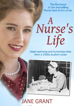 A Nurse's Life · Heart-Warming and Humorous Tales From a 1950s Student Nurse (Nurse Jane Grant)