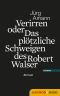 Verirren oder das plötzliche Schweigen des Robert Walser