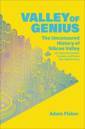 Valley of Genius - the Uncensored History of Silicon Valley (As Told by the Hackers, Founders & Freaks Who Made It Boom)