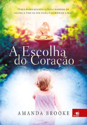 A Escolha Do Coração · O Que Fazer Quando a Única Maneira De Salvar a Vida Da Sua Filha É Sacrificar a Sua?