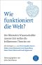 Wie funktioniert die Welt? · Die führenden Wissenschaftler unserer Zeit stellen die brillantesten Theorien vor