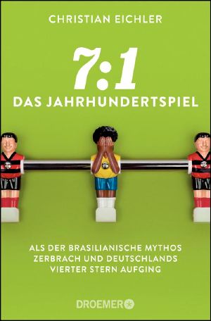 7 zu 1 · Das Jahrhundertspiel · Als der brasilianische Mythos zerbrach und Deutschlands vierter Stern aufging