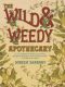 The Wild & Weedy Apothecary · An A to Z Book of Herbal Concoctions, Recipes & Remedies, Practical Know-How & Food for the Soul