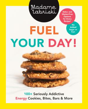 Fuel Your Day!, 100+ Seriously Addictive Energy Cookies, Bites, Bars and More