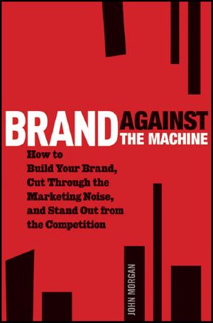 Brand Against the Machine · How to Build Your Brand, Cut Through the Marketing Noise, and Stand Out From the Competition