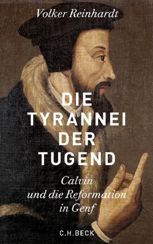 Die Tyrannei der Tugend · Calvin und die Reformation in Genf