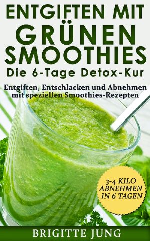 Entgiften mit grünen Smoothies · Die 6-Tage Entgiftungskur