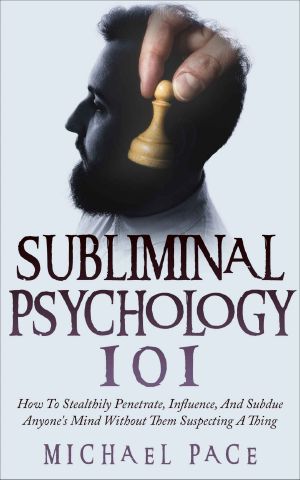 Subliminal Psychology 101 · How to Stealthily Penetrate, Influence, and Subdue Anyone's Mind Without Them Suspecting a Thing